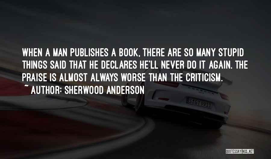 Sherwood Anderson Quotes: When A Man Publishes A Book, There Are So Many Stupid Things Said That He Declares He'll Never Do It