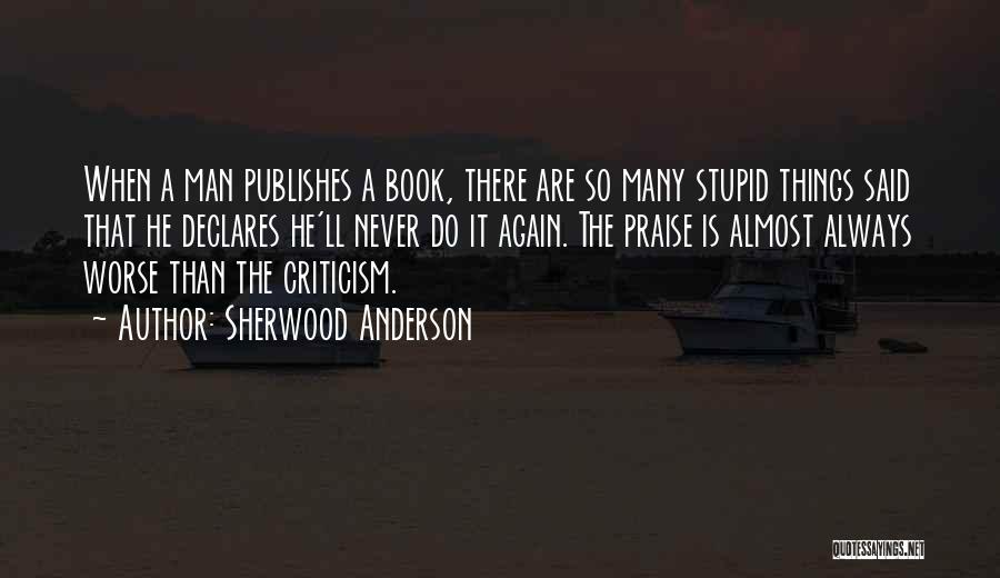 Sherwood Anderson Quotes: When A Man Publishes A Book, There Are So Many Stupid Things Said That He Declares He'll Never Do It