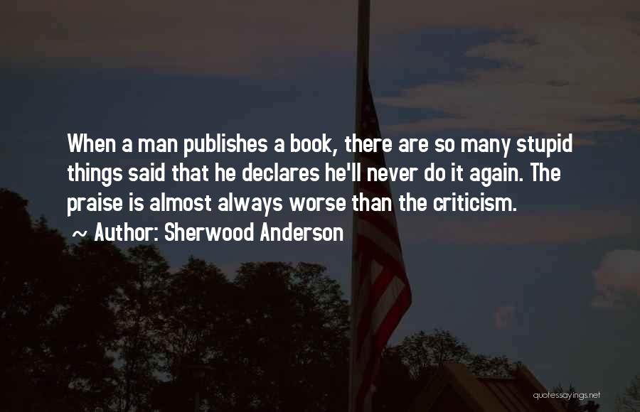 Sherwood Anderson Quotes: When A Man Publishes A Book, There Are So Many Stupid Things Said That He Declares He'll Never Do It