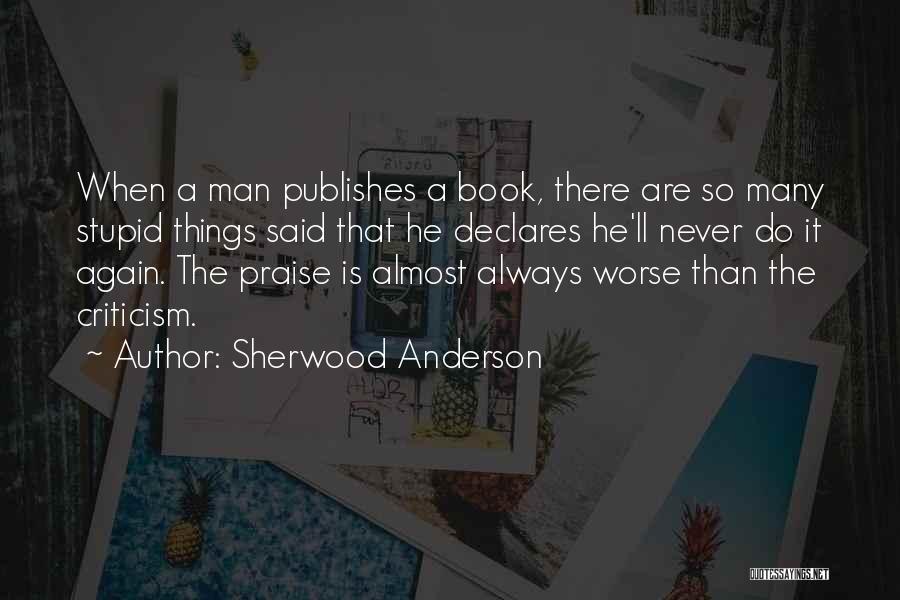 Sherwood Anderson Quotes: When A Man Publishes A Book, There Are So Many Stupid Things Said That He Declares He'll Never Do It