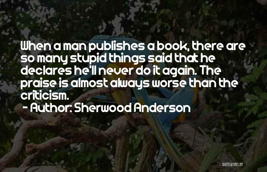 Sherwood Anderson Quotes: When A Man Publishes A Book, There Are So Many Stupid Things Said That He Declares He'll Never Do It