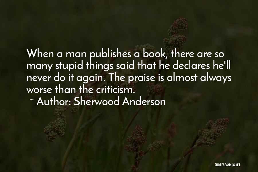 Sherwood Anderson Quotes: When A Man Publishes A Book, There Are So Many Stupid Things Said That He Declares He'll Never Do It