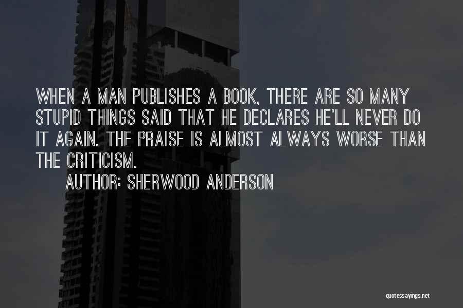 Sherwood Anderson Quotes: When A Man Publishes A Book, There Are So Many Stupid Things Said That He Declares He'll Never Do It