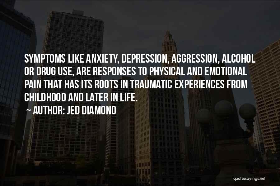 Jed Diamond Quotes: Symptoms Like Anxiety, Depression, Aggression, Alcohol Or Drug Use, Are Responses To Physical And Emotional Pain That Has Its Roots