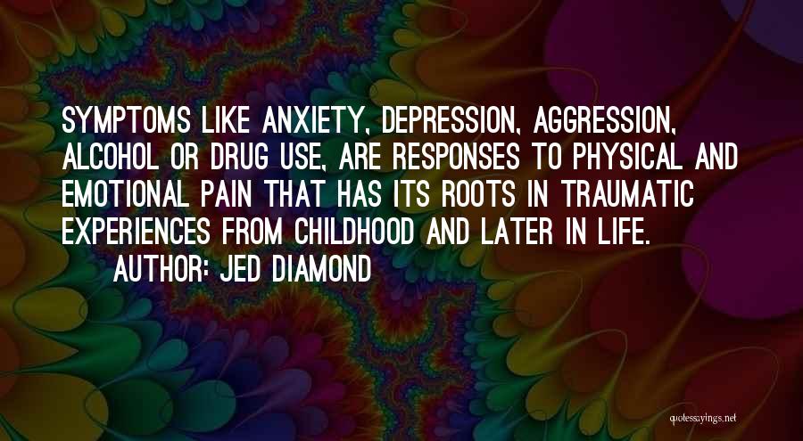 Jed Diamond Quotes: Symptoms Like Anxiety, Depression, Aggression, Alcohol Or Drug Use, Are Responses To Physical And Emotional Pain That Has Its Roots
