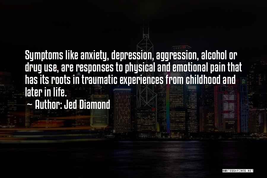 Jed Diamond Quotes: Symptoms Like Anxiety, Depression, Aggression, Alcohol Or Drug Use, Are Responses To Physical And Emotional Pain That Has Its Roots