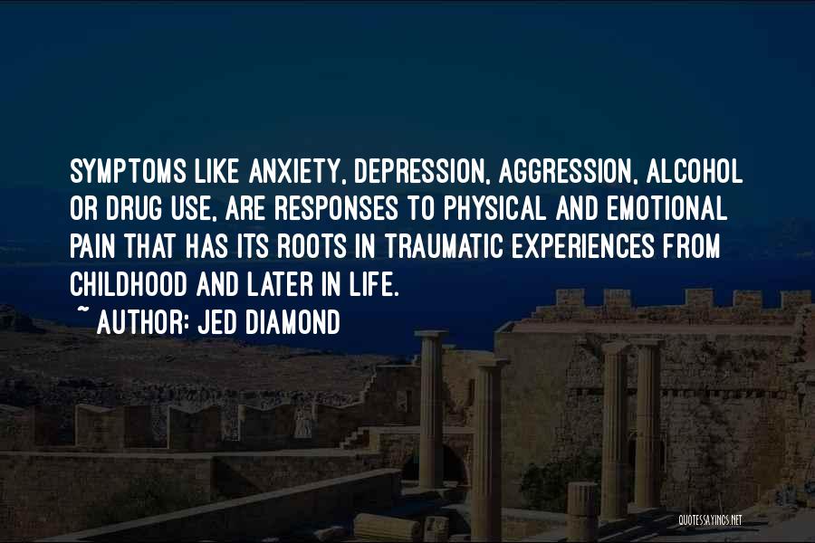 Jed Diamond Quotes: Symptoms Like Anxiety, Depression, Aggression, Alcohol Or Drug Use, Are Responses To Physical And Emotional Pain That Has Its Roots