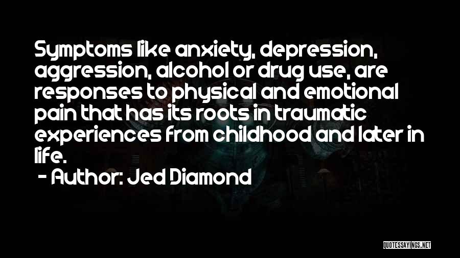 Jed Diamond Quotes: Symptoms Like Anxiety, Depression, Aggression, Alcohol Or Drug Use, Are Responses To Physical And Emotional Pain That Has Its Roots