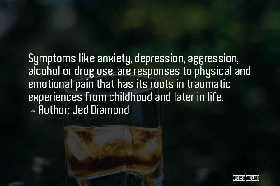 Jed Diamond Quotes: Symptoms Like Anxiety, Depression, Aggression, Alcohol Or Drug Use, Are Responses To Physical And Emotional Pain That Has Its Roots