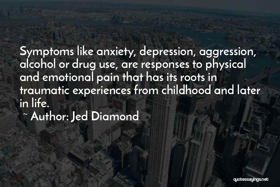 Jed Diamond Quotes: Symptoms Like Anxiety, Depression, Aggression, Alcohol Or Drug Use, Are Responses To Physical And Emotional Pain That Has Its Roots