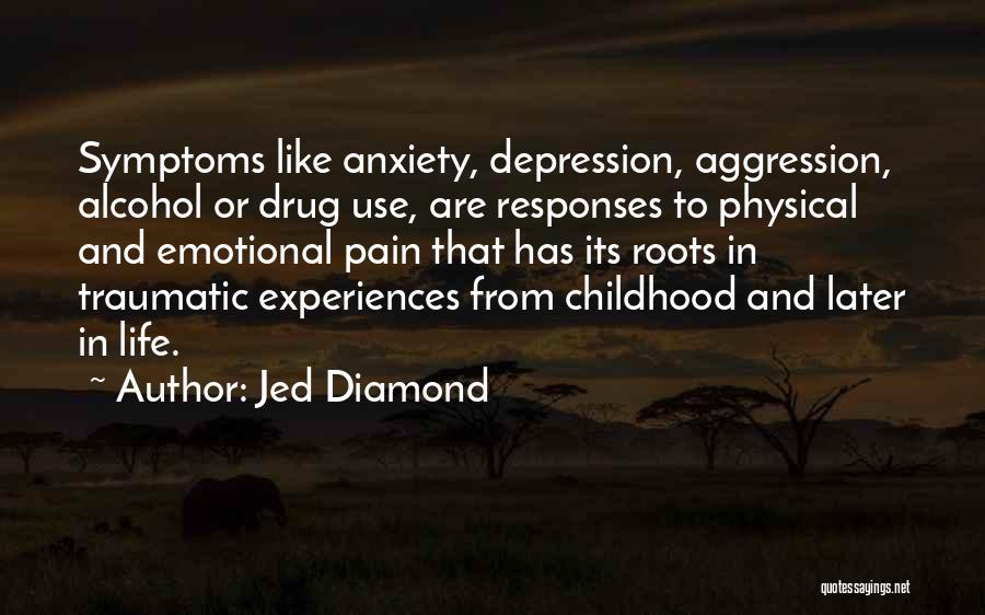 Jed Diamond Quotes: Symptoms Like Anxiety, Depression, Aggression, Alcohol Or Drug Use, Are Responses To Physical And Emotional Pain That Has Its Roots