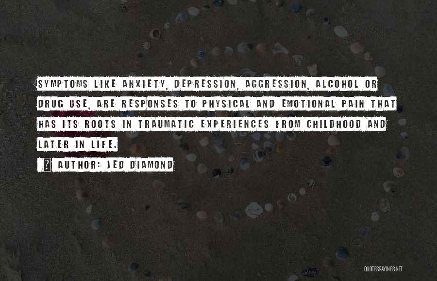 Jed Diamond Quotes: Symptoms Like Anxiety, Depression, Aggression, Alcohol Or Drug Use, Are Responses To Physical And Emotional Pain That Has Its Roots