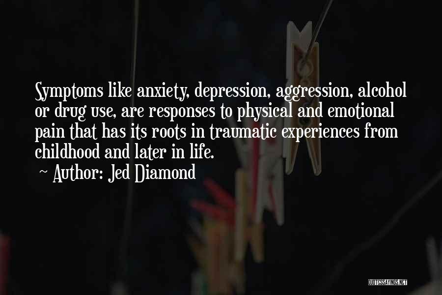Jed Diamond Quotes: Symptoms Like Anxiety, Depression, Aggression, Alcohol Or Drug Use, Are Responses To Physical And Emotional Pain That Has Its Roots