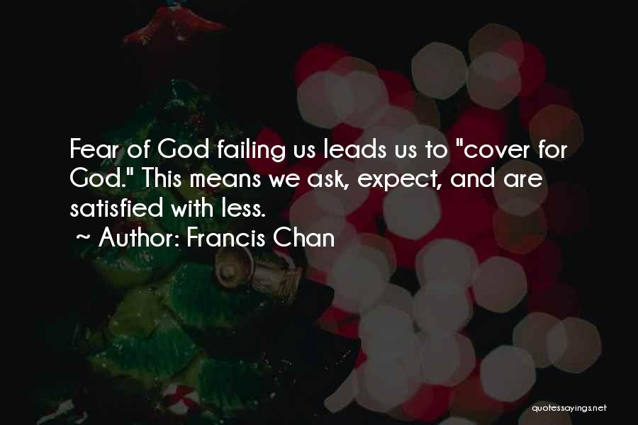 Francis Chan Quotes: Fear Of God Failing Us Leads Us To Cover For God. This Means We Ask, Expect, And Are Satisfied With