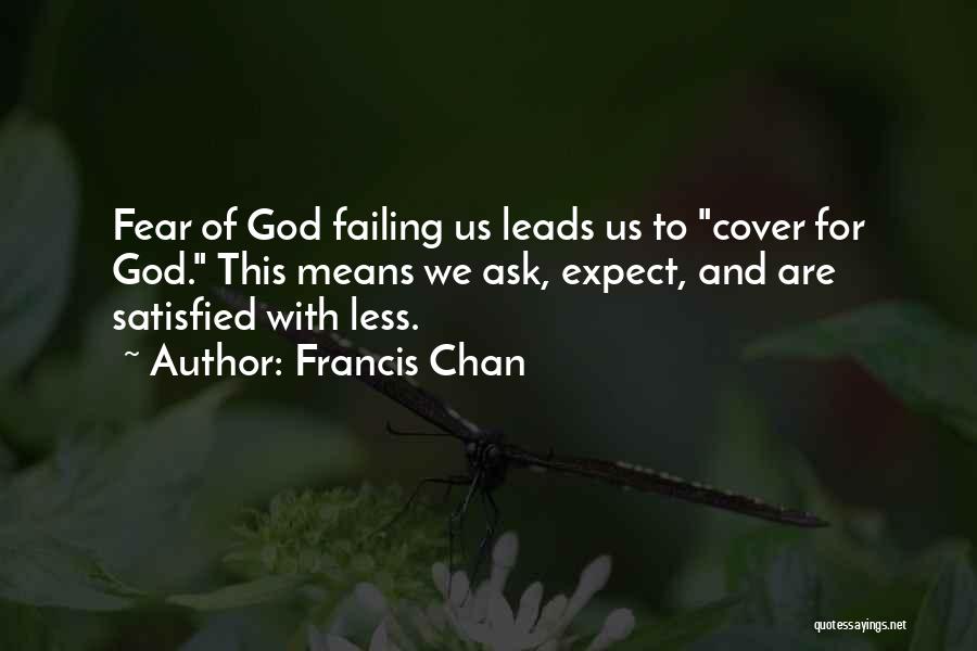 Francis Chan Quotes: Fear Of God Failing Us Leads Us To Cover For God. This Means We Ask, Expect, And Are Satisfied With