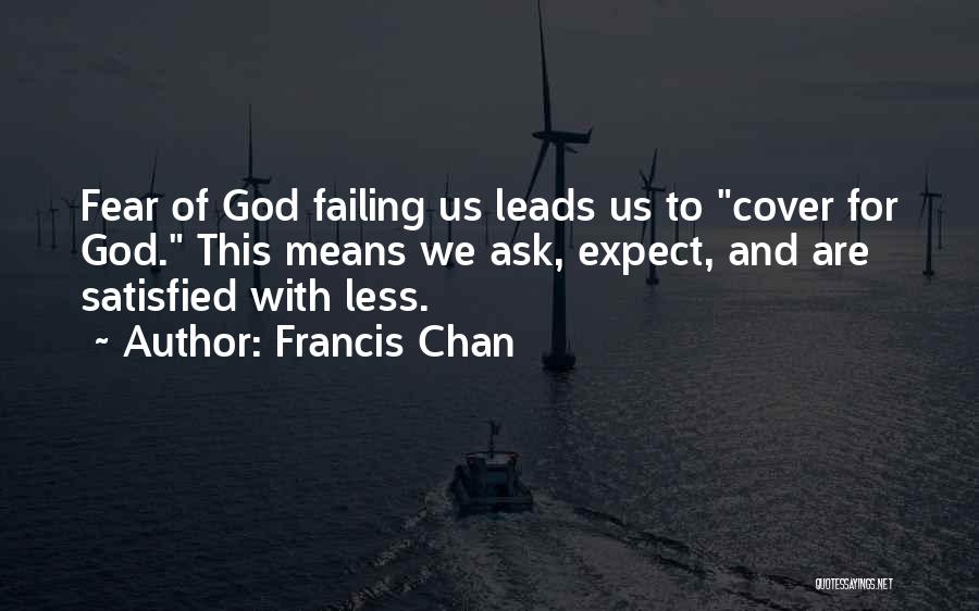 Francis Chan Quotes: Fear Of God Failing Us Leads Us To Cover For God. This Means We Ask, Expect, And Are Satisfied With