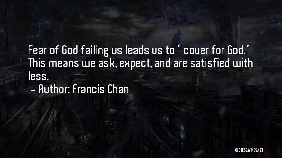 Francis Chan Quotes: Fear Of God Failing Us Leads Us To Cover For God. This Means We Ask, Expect, And Are Satisfied With