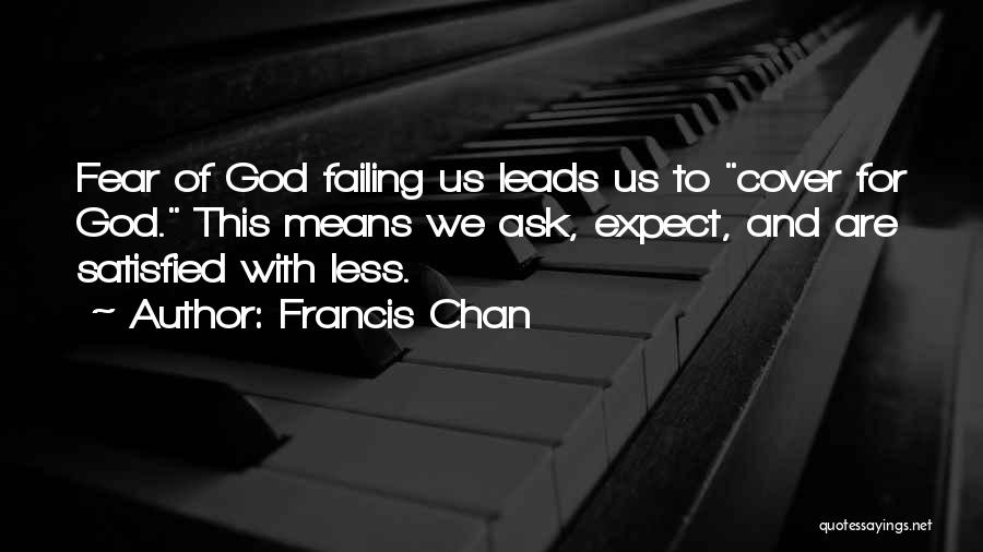 Francis Chan Quotes: Fear Of God Failing Us Leads Us To Cover For God. This Means We Ask, Expect, And Are Satisfied With