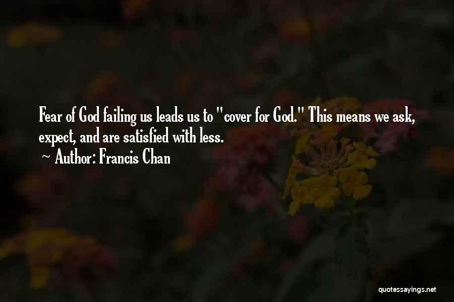 Francis Chan Quotes: Fear Of God Failing Us Leads Us To Cover For God. This Means We Ask, Expect, And Are Satisfied With