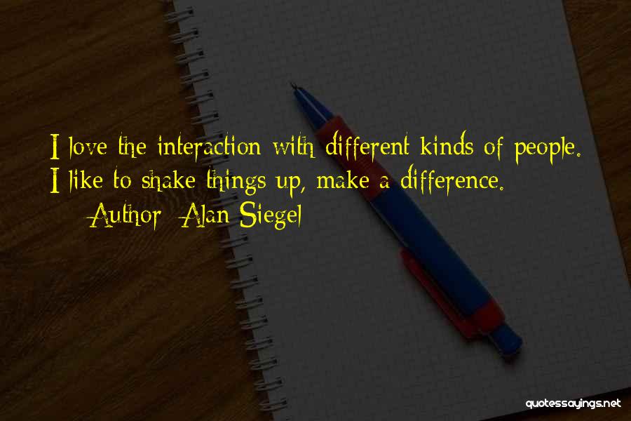 Alan Siegel Quotes: I Love The Interaction With Different Kinds Of People. I Like To Shake Things Up, Make A Difference.