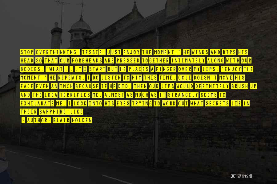 Blair Holden Quotes: Stop Overthinking, Tessie, Just Enjoy The Moment. He Winks And Dips His Head So That Our Foreheads Are Pressed Together