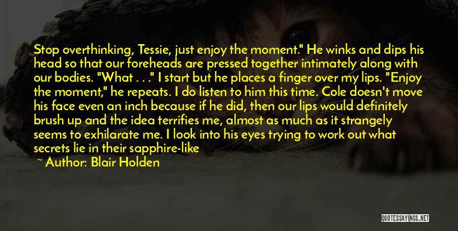 Blair Holden Quotes: Stop Overthinking, Tessie, Just Enjoy The Moment. He Winks And Dips His Head So That Our Foreheads Are Pressed Together