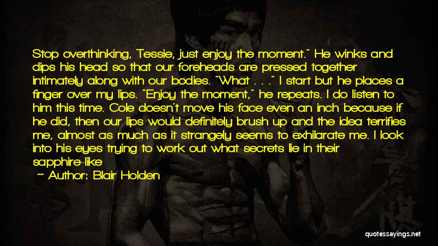 Blair Holden Quotes: Stop Overthinking, Tessie, Just Enjoy The Moment. He Winks And Dips His Head So That Our Foreheads Are Pressed Together