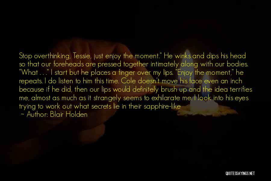 Blair Holden Quotes: Stop Overthinking, Tessie, Just Enjoy The Moment. He Winks And Dips His Head So That Our Foreheads Are Pressed Together