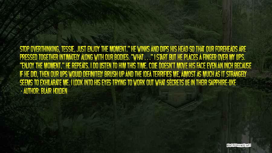 Blair Holden Quotes: Stop Overthinking, Tessie, Just Enjoy The Moment. He Winks And Dips His Head So That Our Foreheads Are Pressed Together