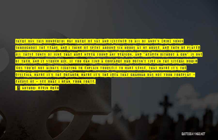 Kevin Drew Quotes: There Was This Wonderful Day Where We Sat And Listened To All Of Andy's [kim] Songs Throughout The Years, And