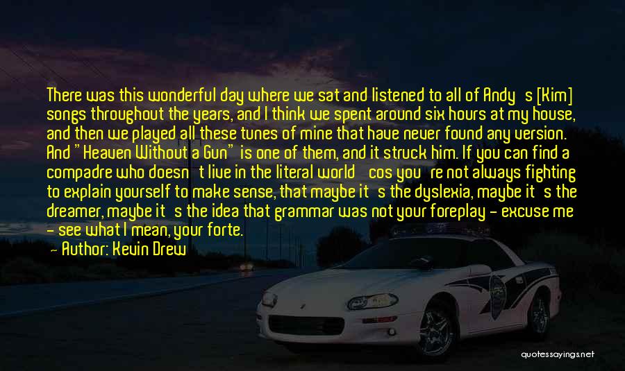 Kevin Drew Quotes: There Was This Wonderful Day Where We Sat And Listened To All Of Andy's [kim] Songs Throughout The Years, And