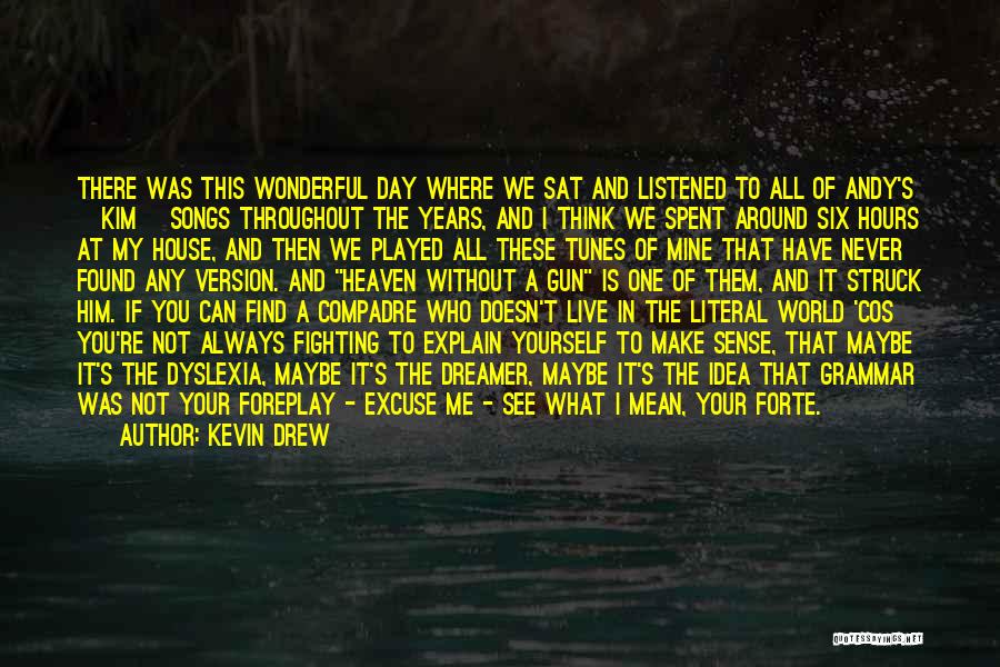 Kevin Drew Quotes: There Was This Wonderful Day Where We Sat And Listened To All Of Andy's [kim] Songs Throughout The Years, And