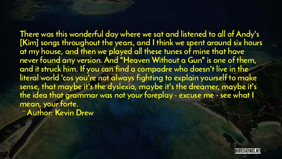 Kevin Drew Quotes: There Was This Wonderful Day Where We Sat And Listened To All Of Andy's [kim] Songs Throughout The Years, And