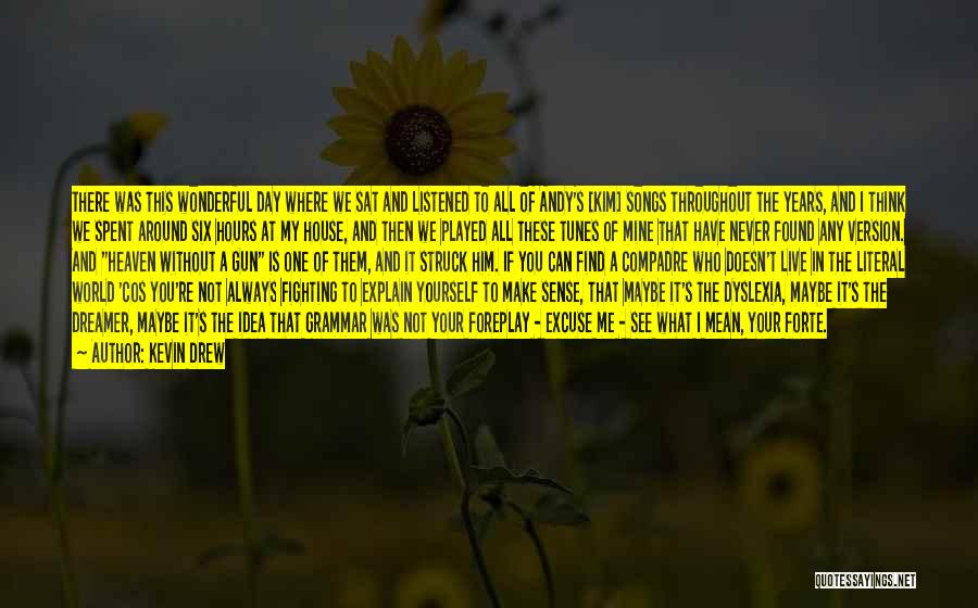 Kevin Drew Quotes: There Was This Wonderful Day Where We Sat And Listened To All Of Andy's [kim] Songs Throughout The Years, And