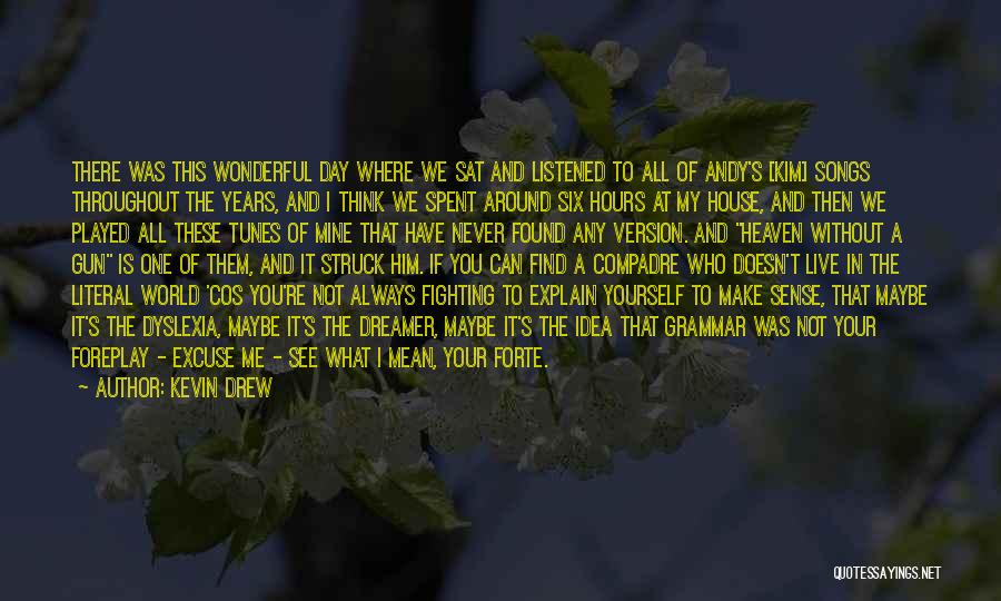 Kevin Drew Quotes: There Was This Wonderful Day Where We Sat And Listened To All Of Andy's [kim] Songs Throughout The Years, And