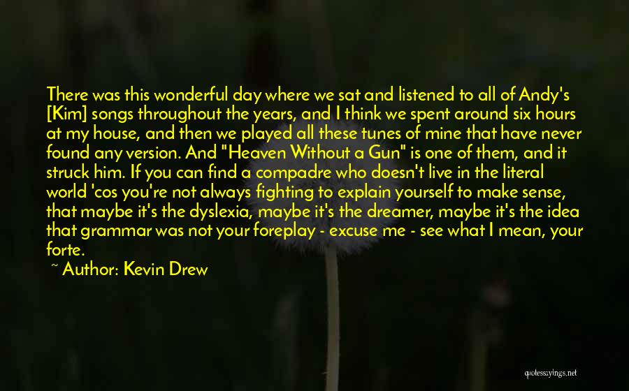 Kevin Drew Quotes: There Was This Wonderful Day Where We Sat And Listened To All Of Andy's [kim] Songs Throughout The Years, And