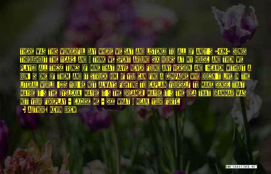 Kevin Drew Quotes: There Was This Wonderful Day Where We Sat And Listened To All Of Andy's [kim] Songs Throughout The Years, And