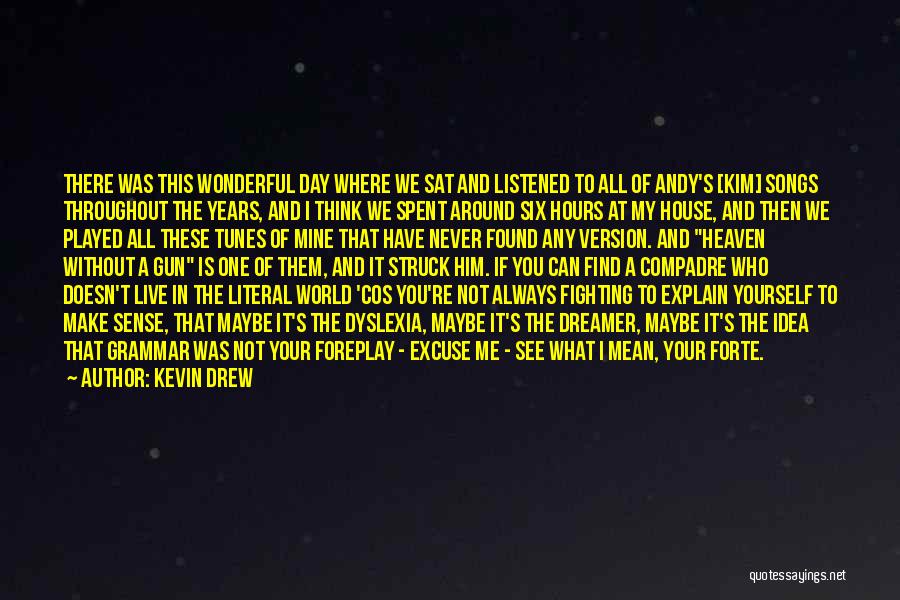 Kevin Drew Quotes: There Was This Wonderful Day Where We Sat And Listened To All Of Andy's [kim] Songs Throughout The Years, And