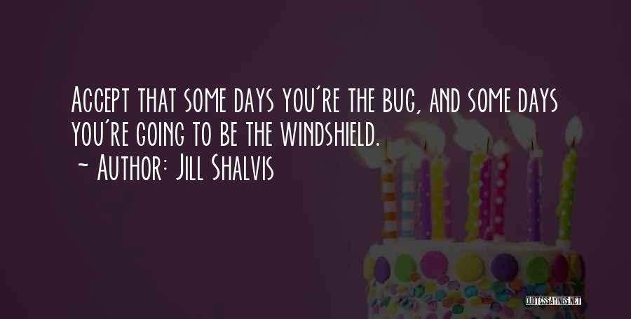 Jill Shalvis Quotes: Accept That Some Days You're The Bug, And Some Days You're Going To Be The Windshield.