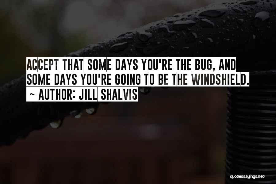 Jill Shalvis Quotes: Accept That Some Days You're The Bug, And Some Days You're Going To Be The Windshield.