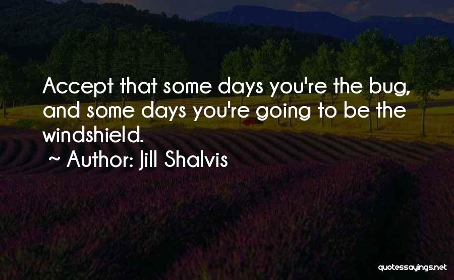 Jill Shalvis Quotes: Accept That Some Days You're The Bug, And Some Days You're Going To Be The Windshield.