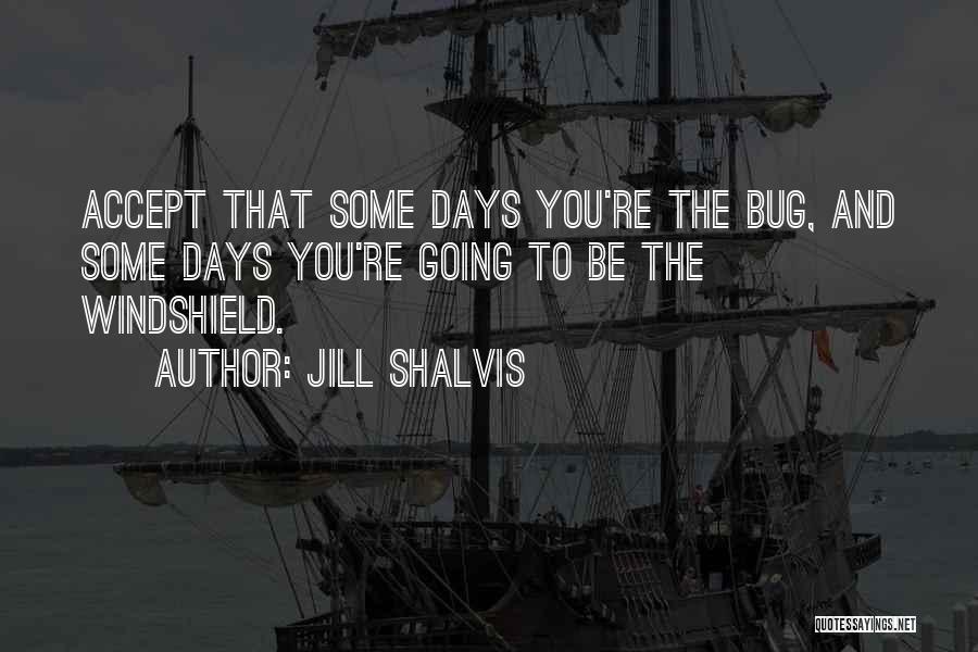 Jill Shalvis Quotes: Accept That Some Days You're The Bug, And Some Days You're Going To Be The Windshield.