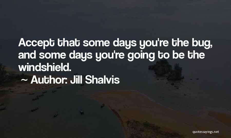 Jill Shalvis Quotes: Accept That Some Days You're The Bug, And Some Days You're Going To Be The Windshield.