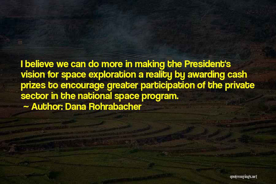 Dana Rohrabacher Quotes: I Believe We Can Do More In Making The President's Vision For Space Exploration A Reality By Awarding Cash Prizes