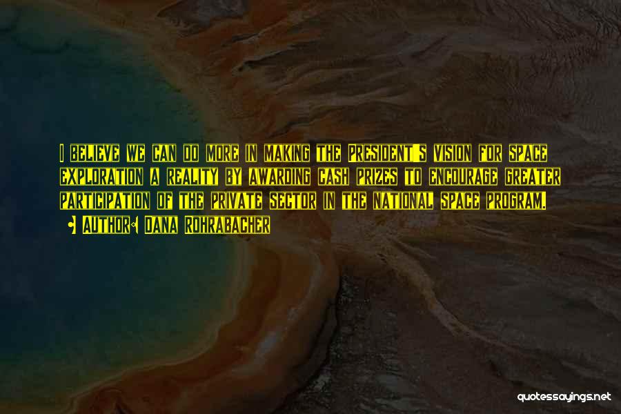 Dana Rohrabacher Quotes: I Believe We Can Do More In Making The President's Vision For Space Exploration A Reality By Awarding Cash Prizes