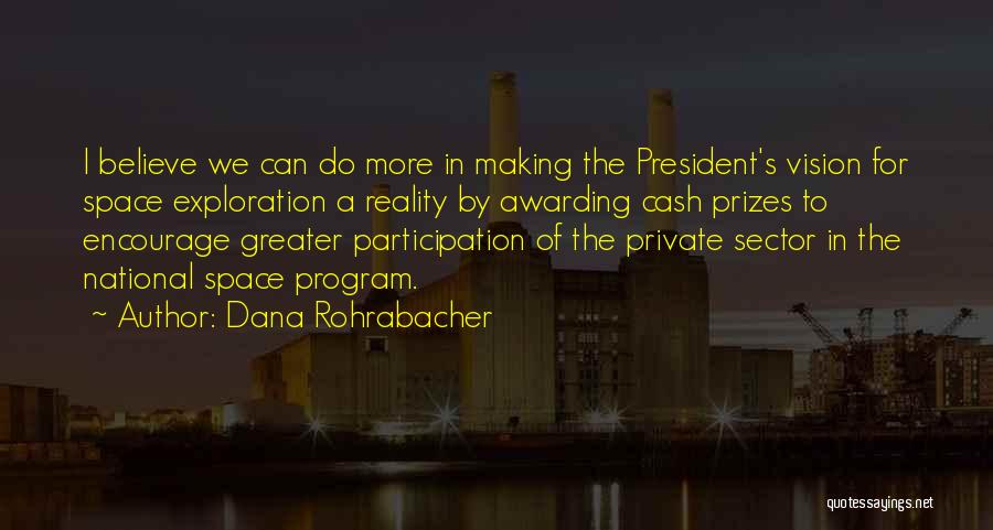 Dana Rohrabacher Quotes: I Believe We Can Do More In Making The President's Vision For Space Exploration A Reality By Awarding Cash Prizes