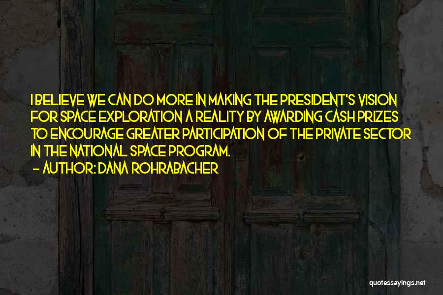 Dana Rohrabacher Quotes: I Believe We Can Do More In Making The President's Vision For Space Exploration A Reality By Awarding Cash Prizes