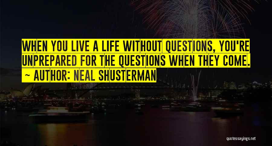 Neal Shusterman Quotes: When You Live A Life Without Questions, You're Unprepared For The Questions When They Come.
