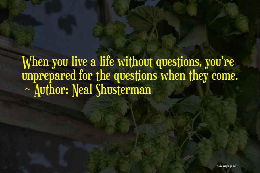 Neal Shusterman Quotes: When You Live A Life Without Questions, You're Unprepared For The Questions When They Come.