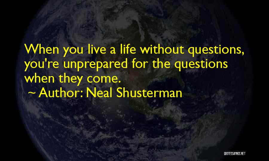 Neal Shusterman Quotes: When You Live A Life Without Questions, You're Unprepared For The Questions When They Come.